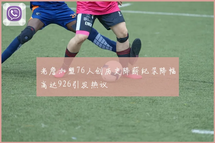 老詹加盟76人创历史降薪纪录降幅高达926引发热议