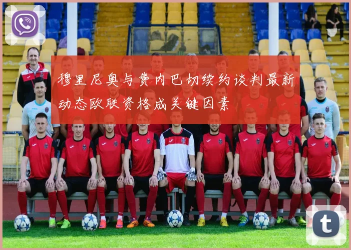 穆里尼奥与费内巴切续约谈判最新动态欧联资格成关键因素