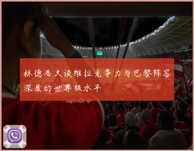 林德洛夫谈维拉竞争力与巴黎阵容深度的世界级水平