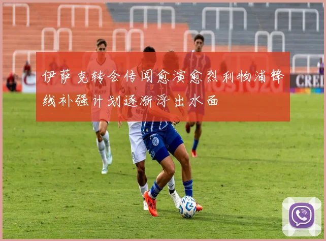 伊萨克转会传闻愈演愈烈利物浦锋线补强计划逐渐浮出水面
